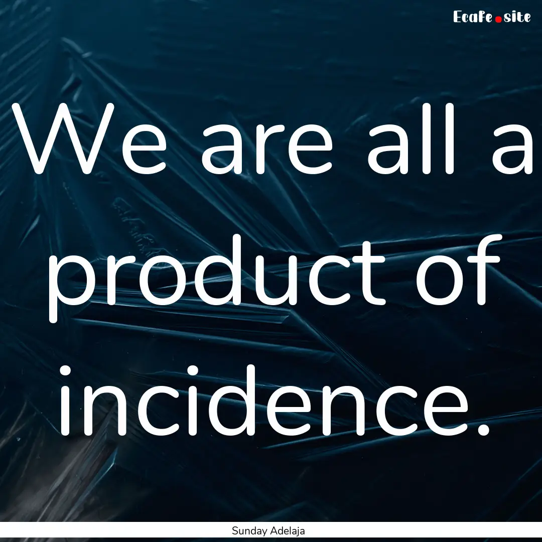 We are all a product of incidence. : Quote by Sunday Adelaja