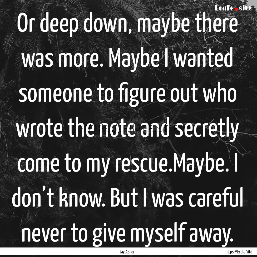 Or deep down, maybe there was more. Maybe.... : Quote by Jay Asher