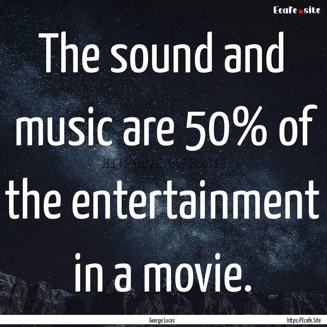 The sound and music are 50% of the entertainment.... : Quote by George Lucas