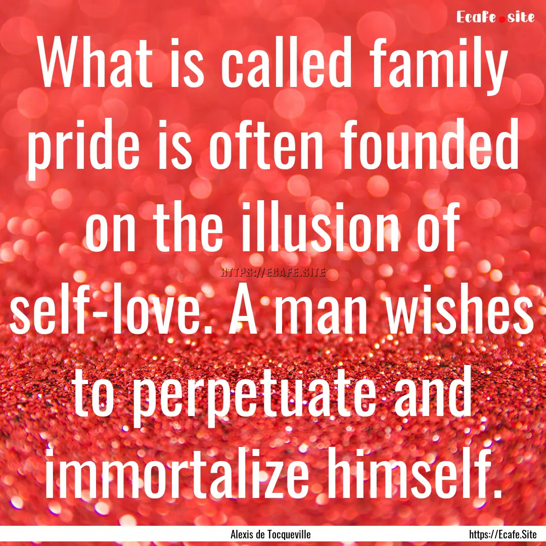 What is called family pride is often founded.... : Quote by Alexis de Tocqueville