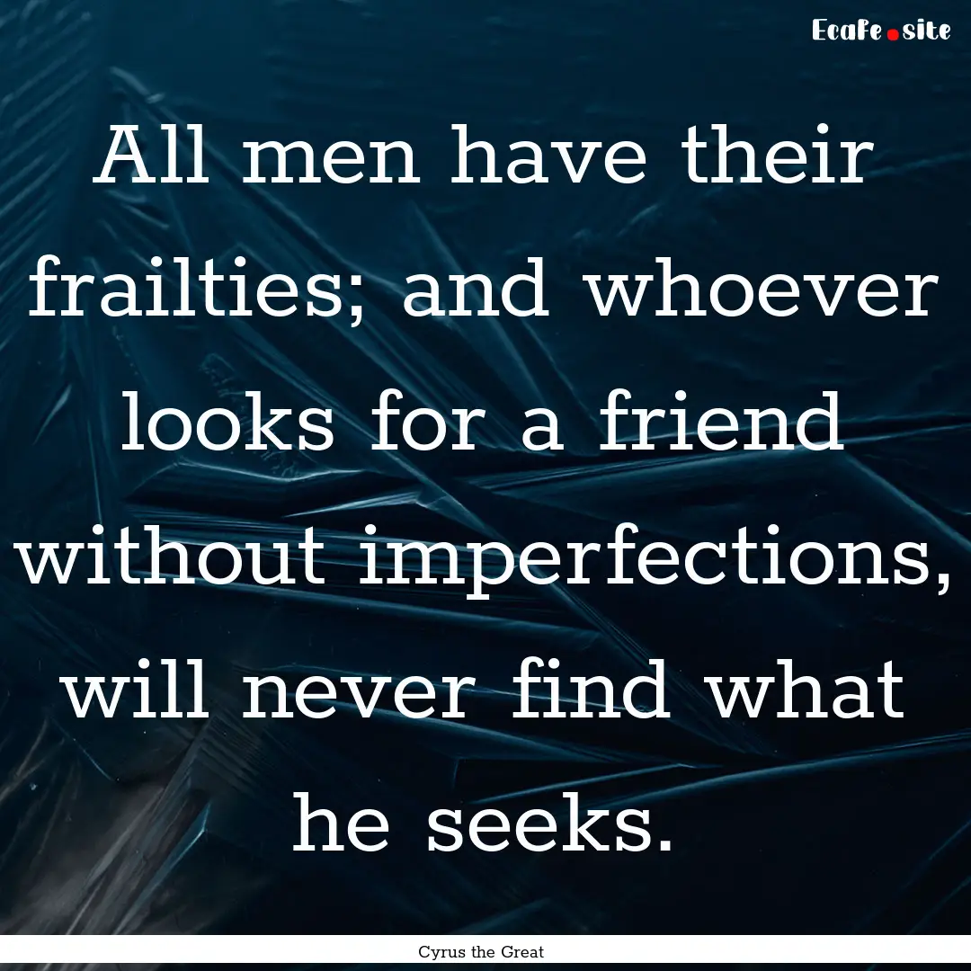 All men have their frailties; and whoever.... : Quote by Cyrus the Great