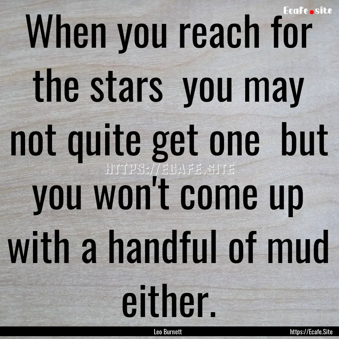 When you reach for the stars you may not.... : Quote by Leo Burnett