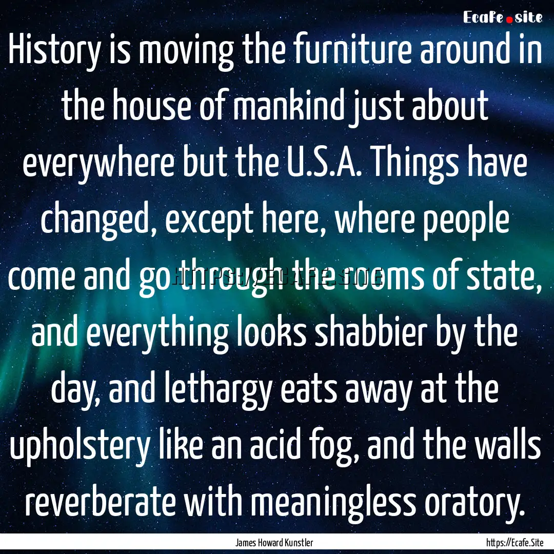 History is moving the furniture around in.... : Quote by James Howard Kunstler