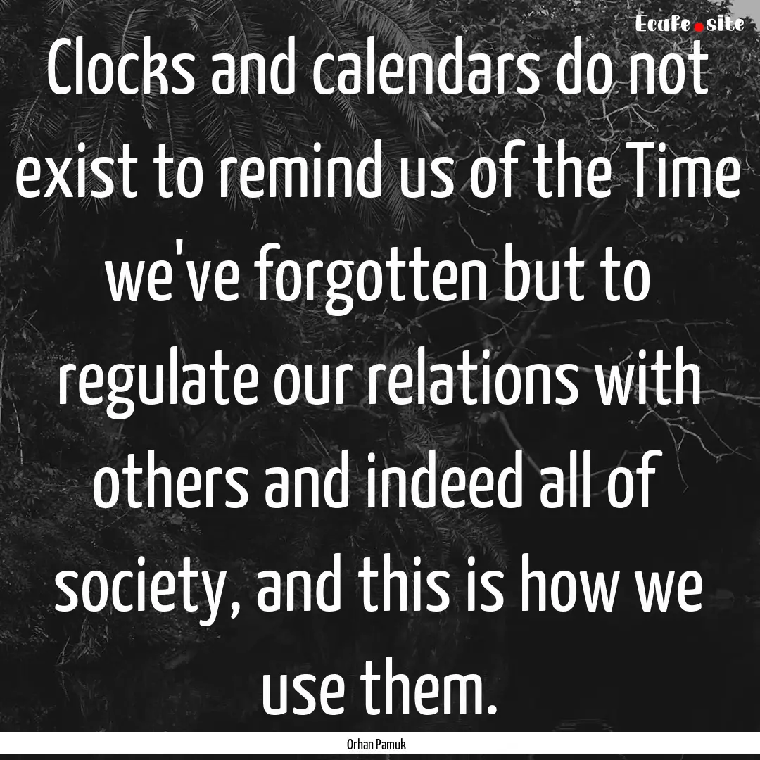 Clocks and calendars do not exist to remind.... : Quote by Orhan Pamuk