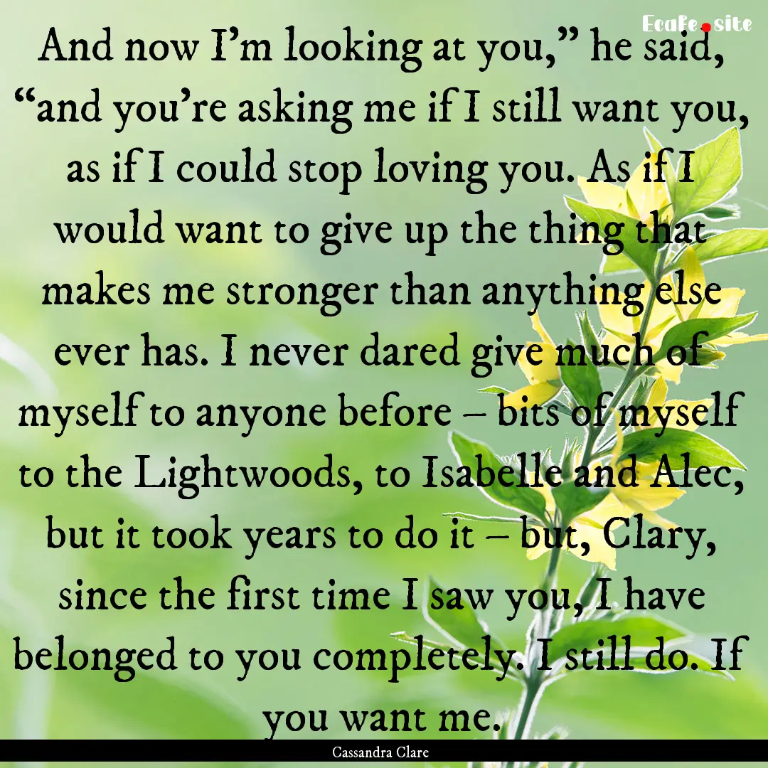 And now I’m looking at you,” he said,.... : Quote by Cassandra Clare