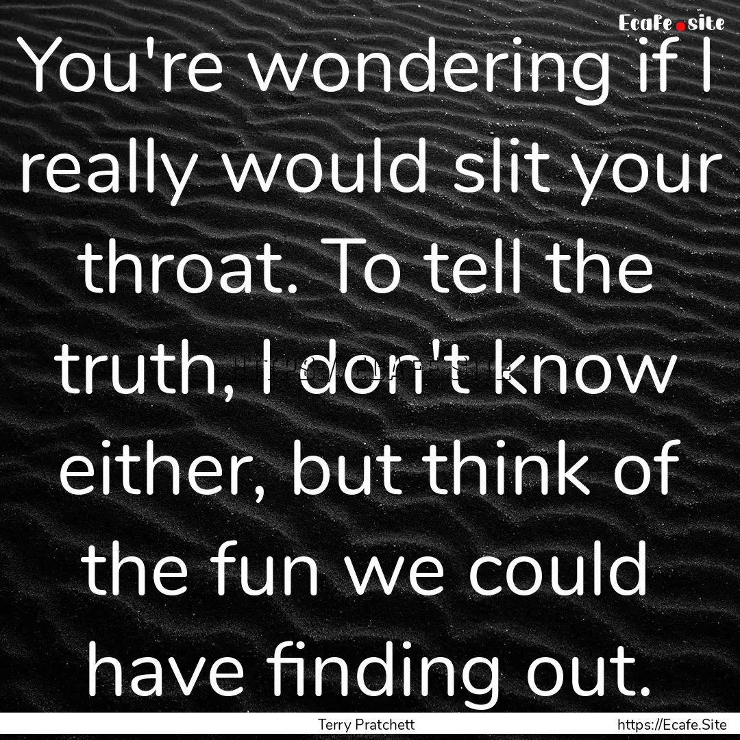 You're wondering if I really would slit your.... : Quote by Terry Pratchett