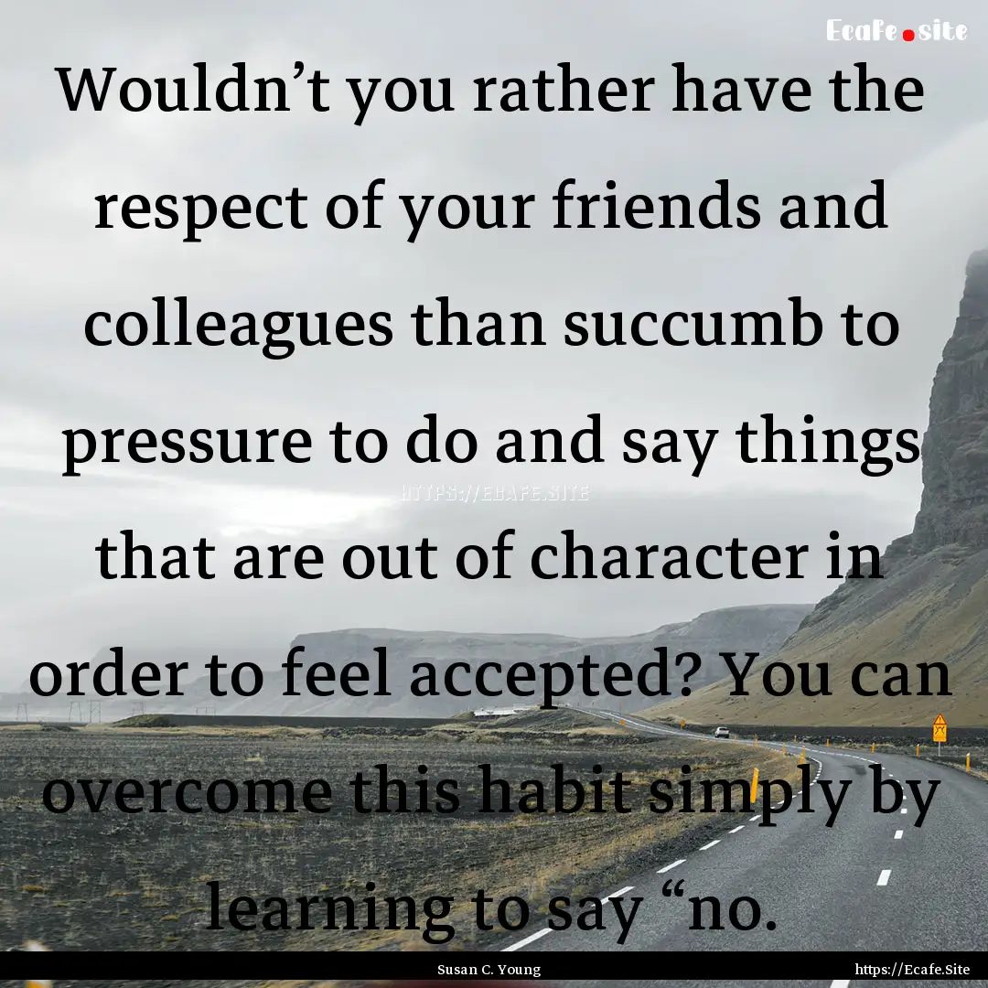 Wouldn’t you rather have the respect of.... : Quote by Susan C. Young