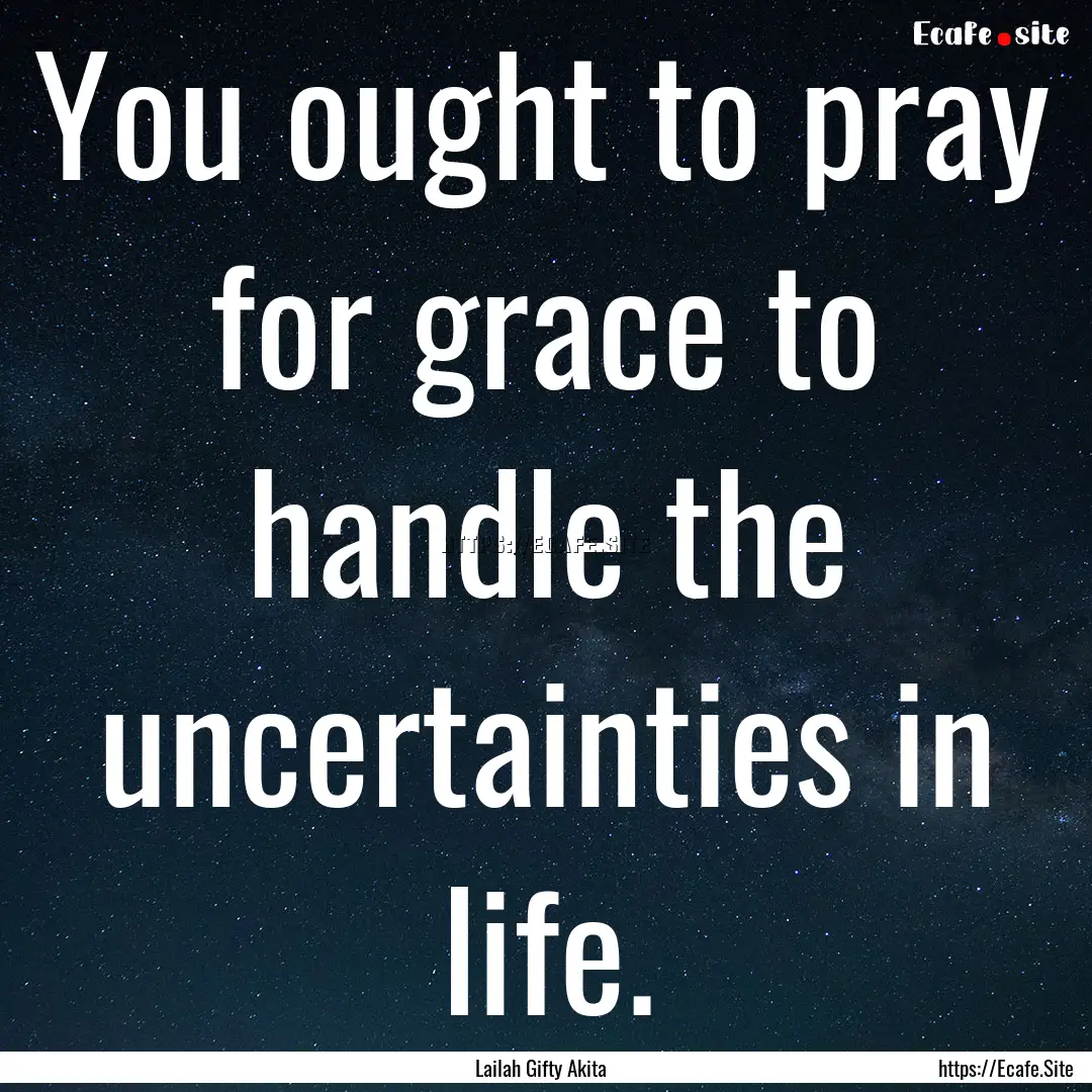 You ought to pray for grace to handle the.... : Quote by Lailah Gifty Akita