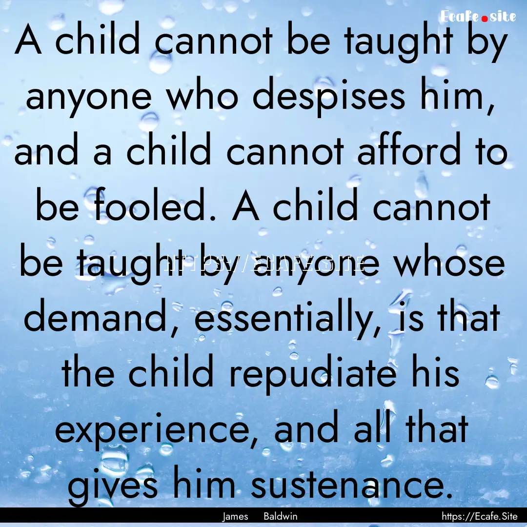 A child cannot be taught by anyone who despises.... : Quote by James Baldwin