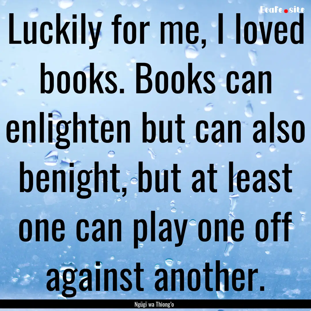 Luckily for me, I loved books. Books can.... : Quote by Ngũgĩ wa Thiong’o