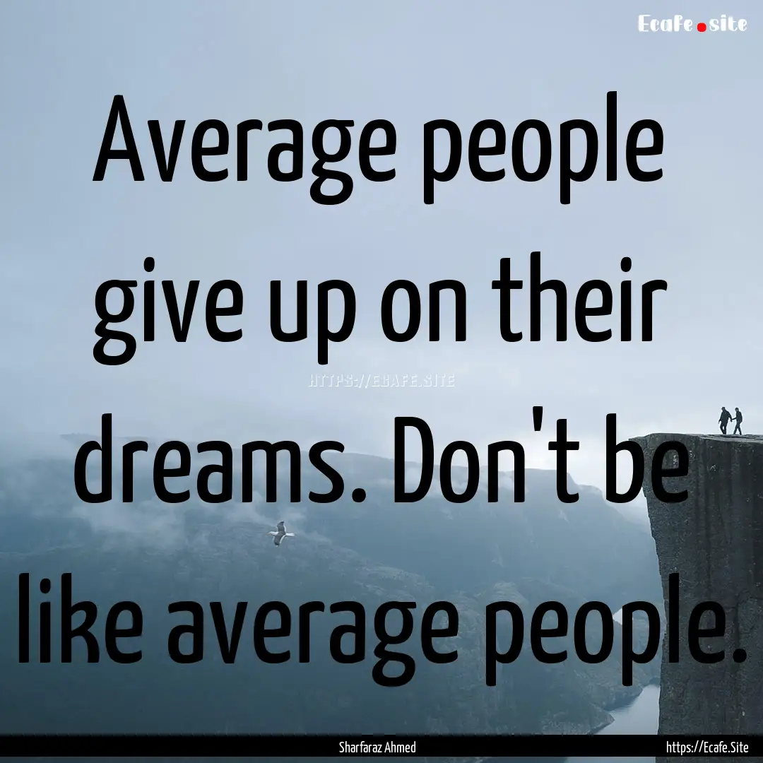 Average people give up on their dreams. Don't.... : Quote by Sharfaraz Ahmed