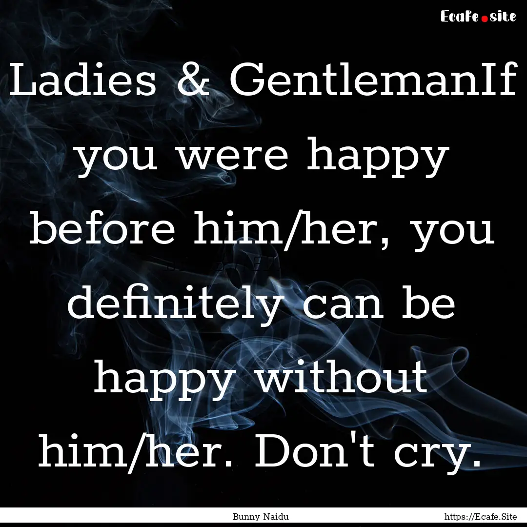 Ladies & GentlemanIf you were happy before.... : Quote by Bunny Naidu