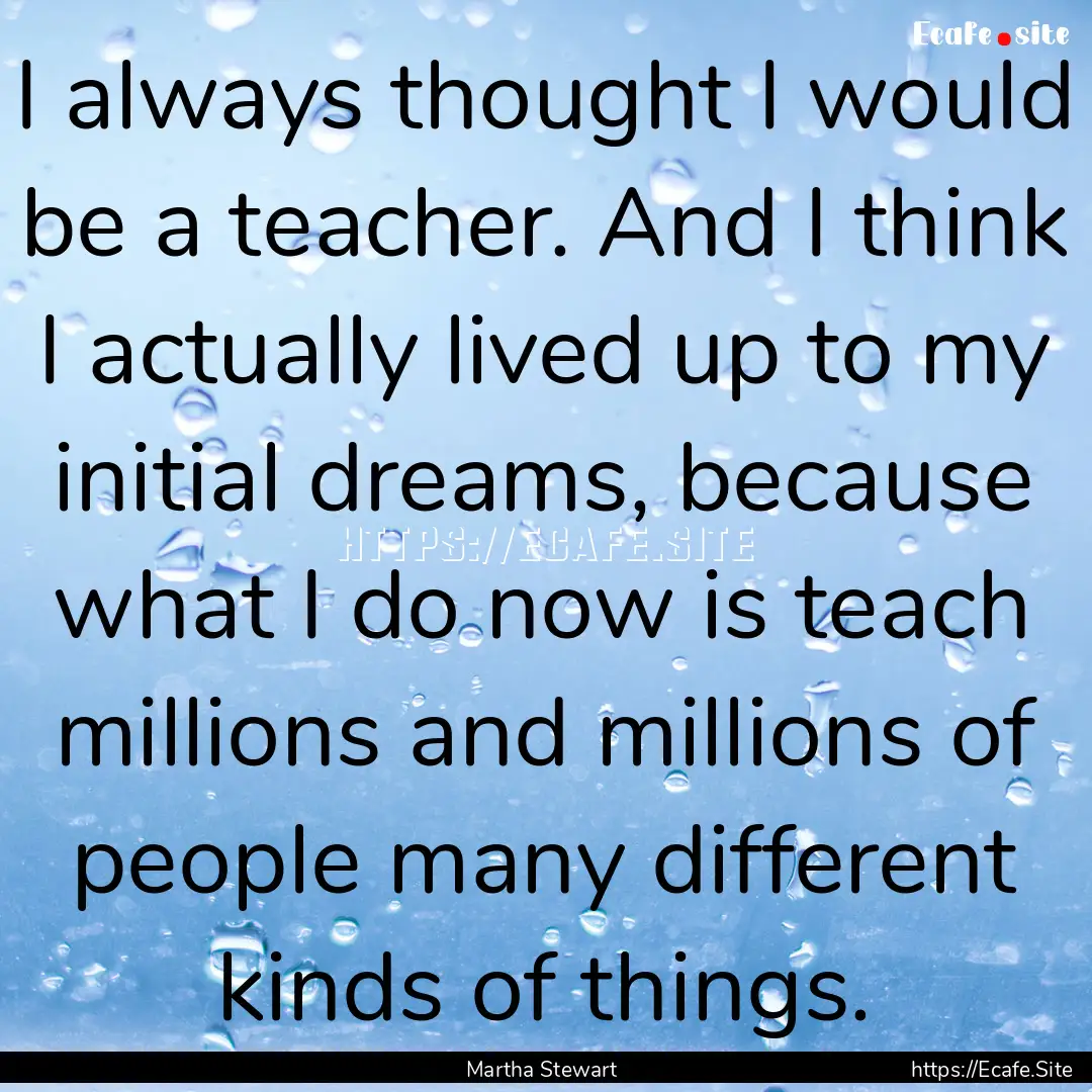 I always thought I would be a teacher. And.... : Quote by Martha Stewart