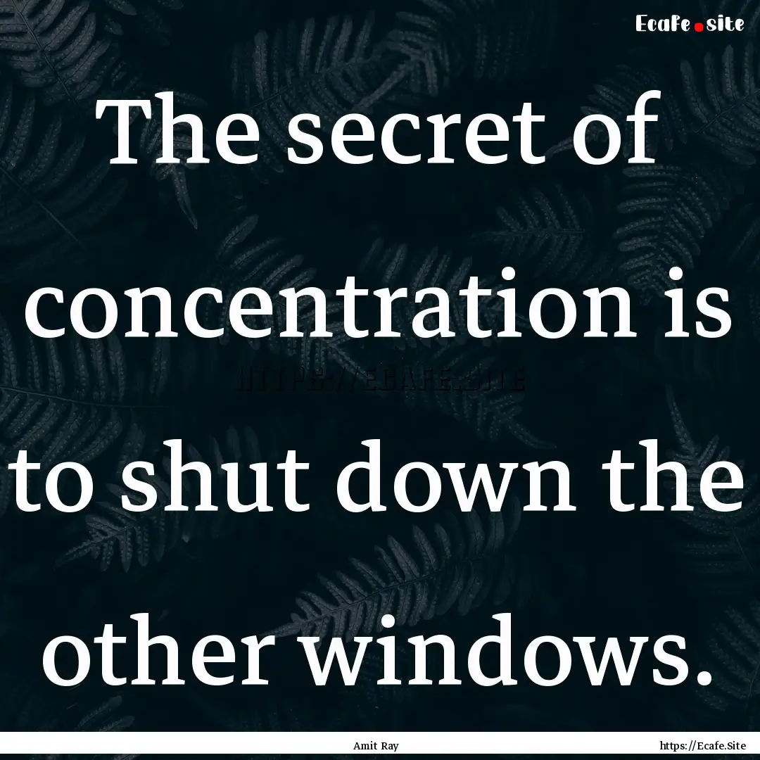 The secret of concentration is to shut down.... : Quote by Amit Ray