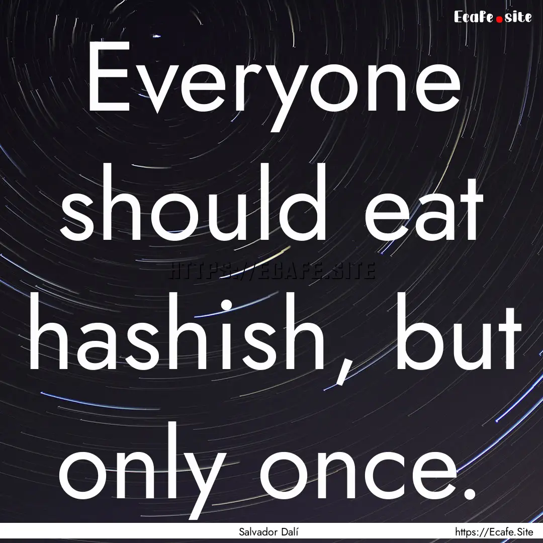 Everyone should eat hashish, but only once..... : Quote by Salvador Dalí