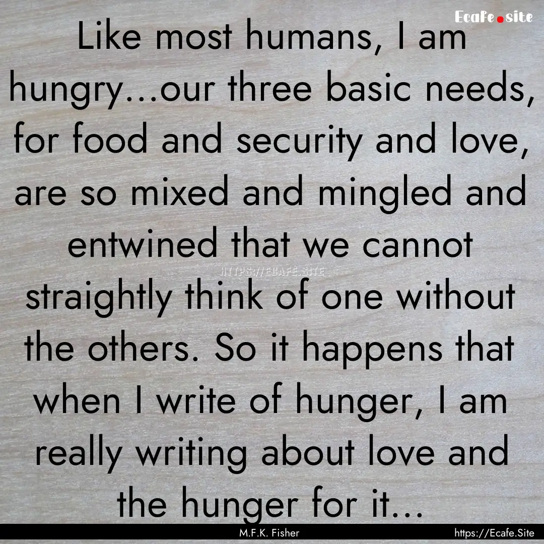 Like most humans, I am hungry...our three.... : Quote by M.F.K. Fisher