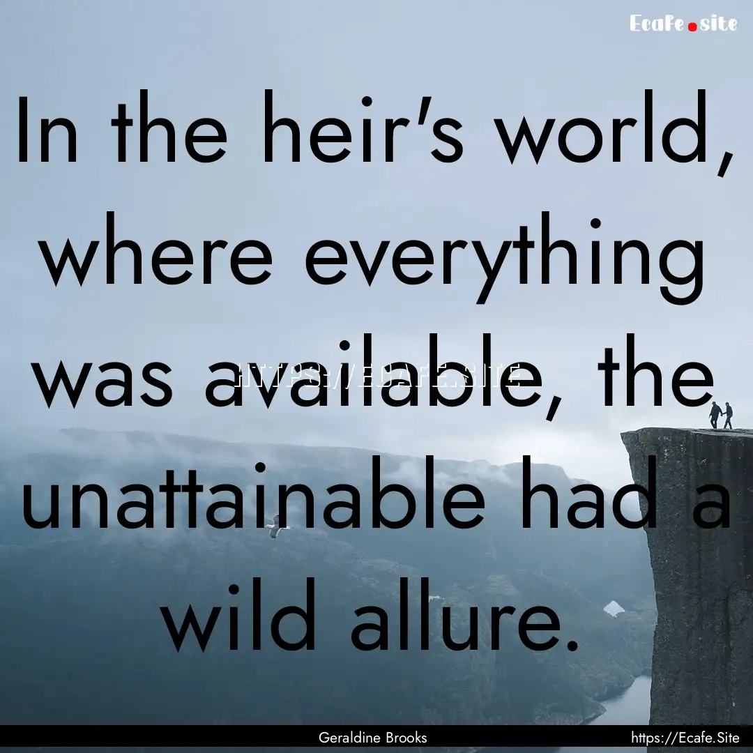 In the heir's world, where everything was.... : Quote by Geraldine Brooks