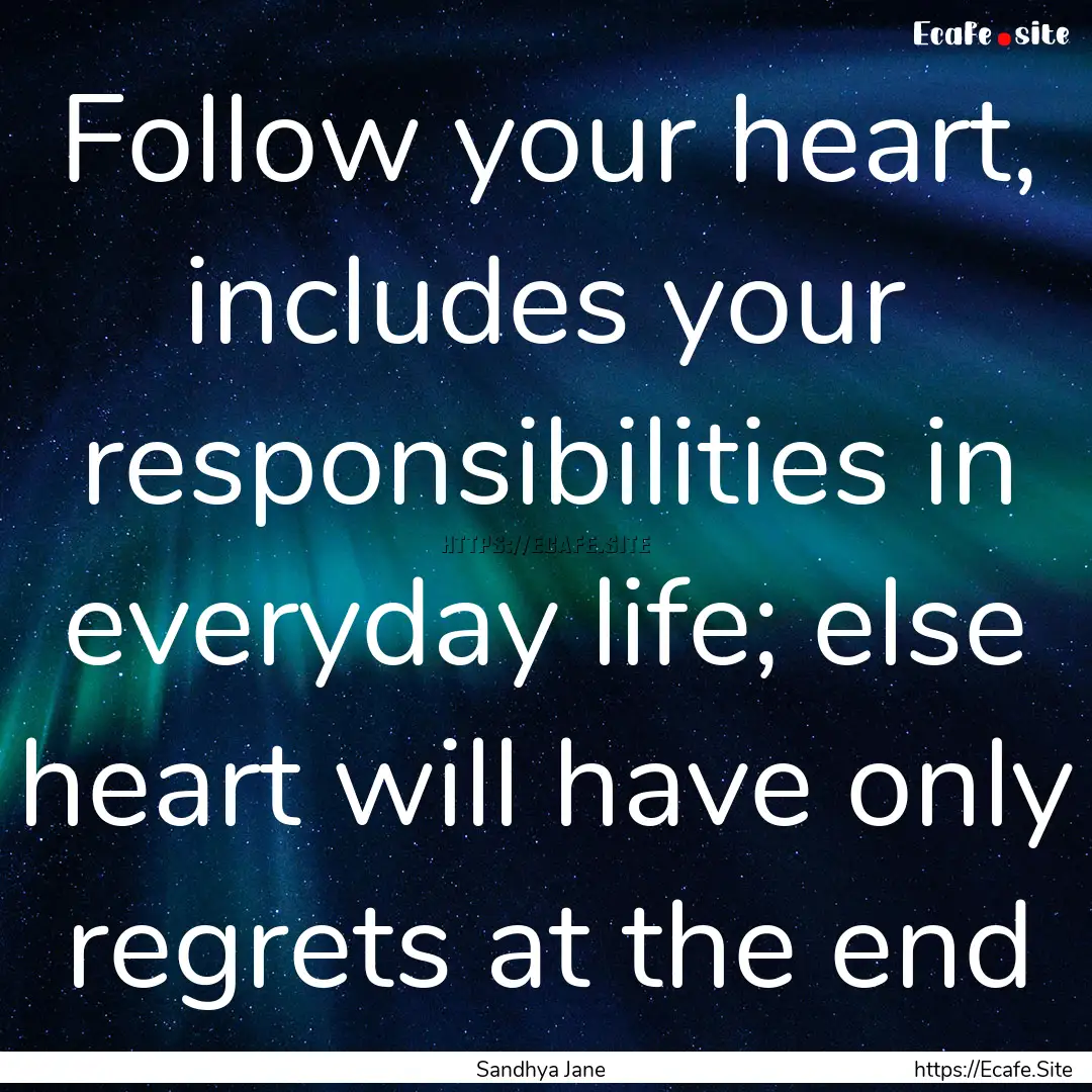 Follow your heart, includes your responsibilities.... : Quote by Sandhya Jane