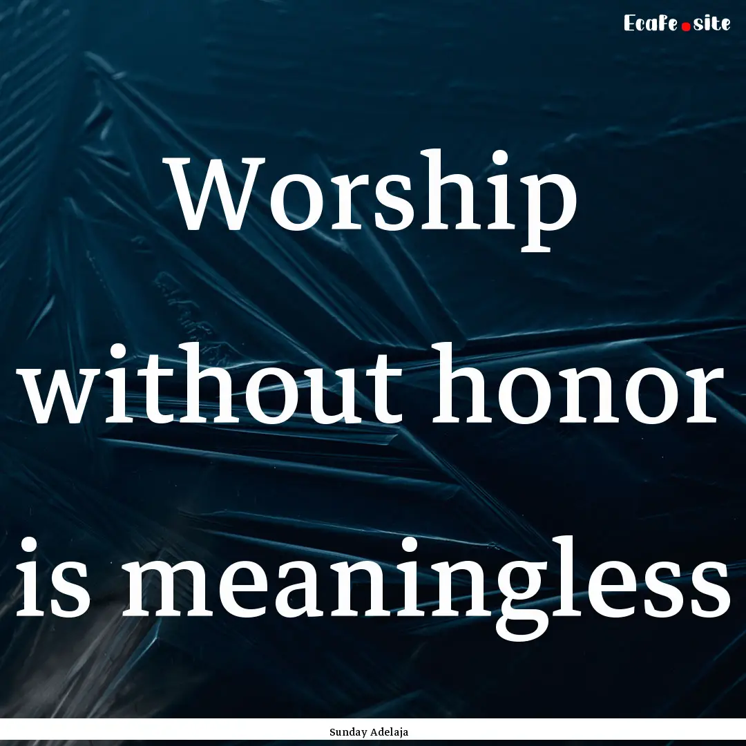 Worship without honor is meaningless : Quote by Sunday Adelaja