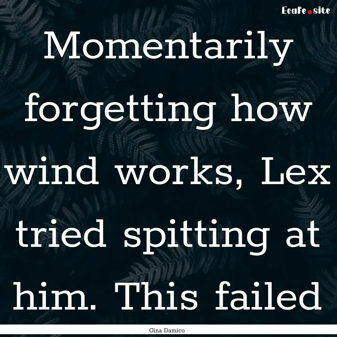 Momentarily forgetting how wind works, Lex.... : Quote by Gina Damico