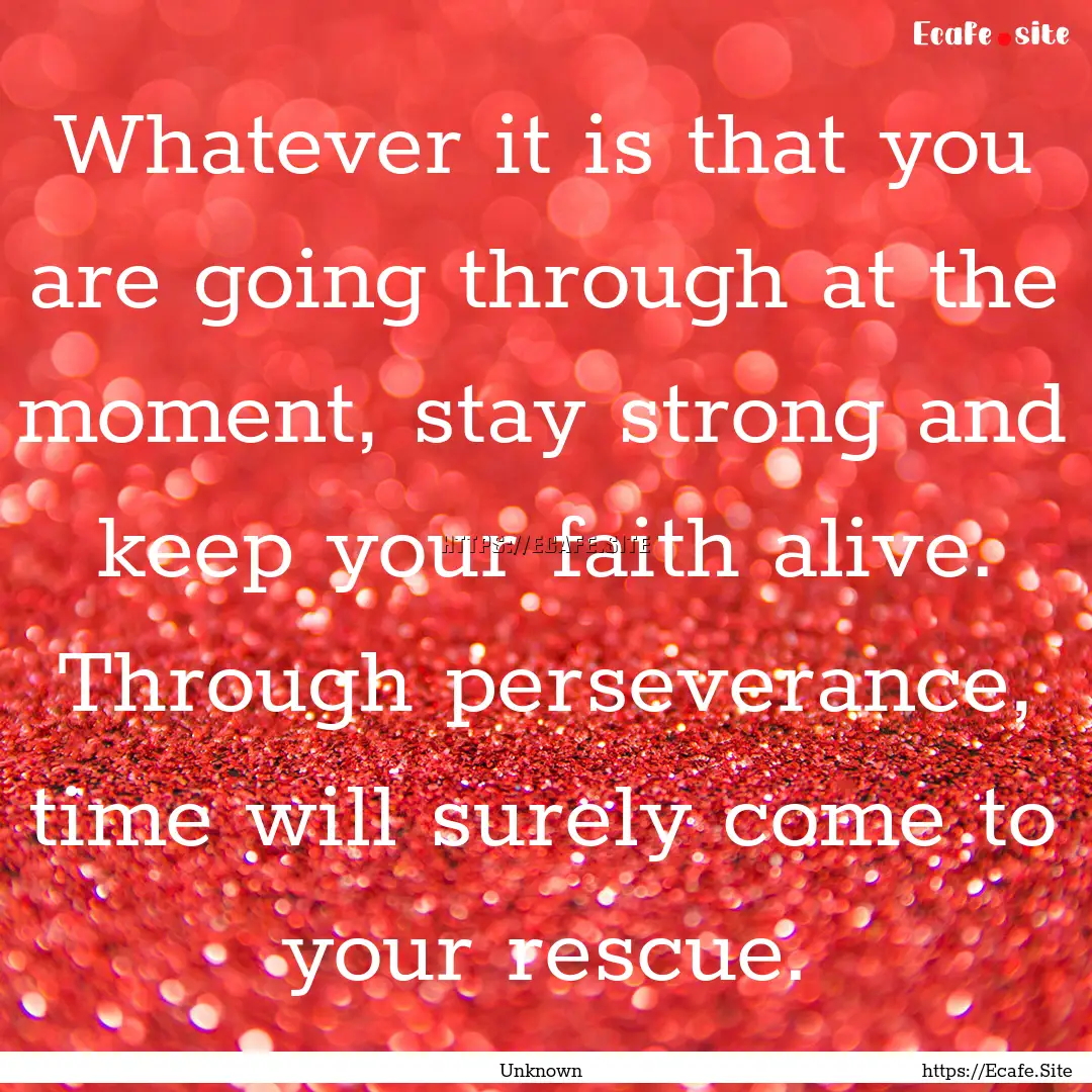 Whatever it is that you are going through.... : Quote by Unknown