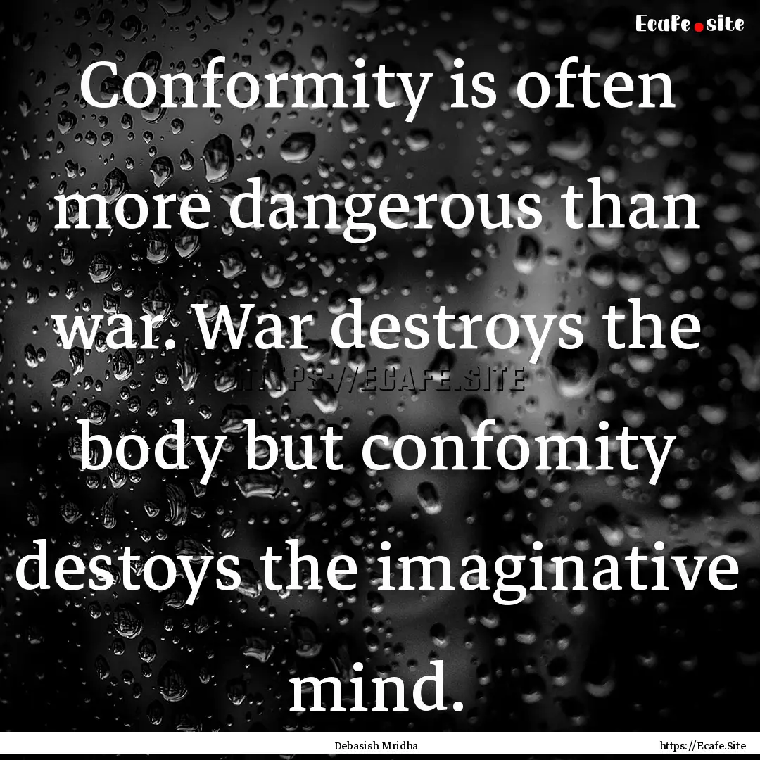 Conformity is often more dangerous than war..... : Quote by Debasish Mridha