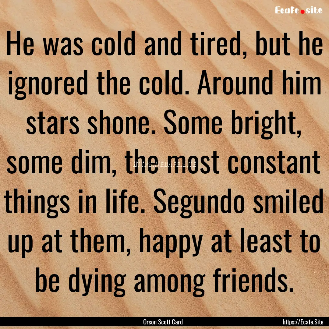 He was cold and tired, but he ignored the.... : Quote by Orson Scott Card