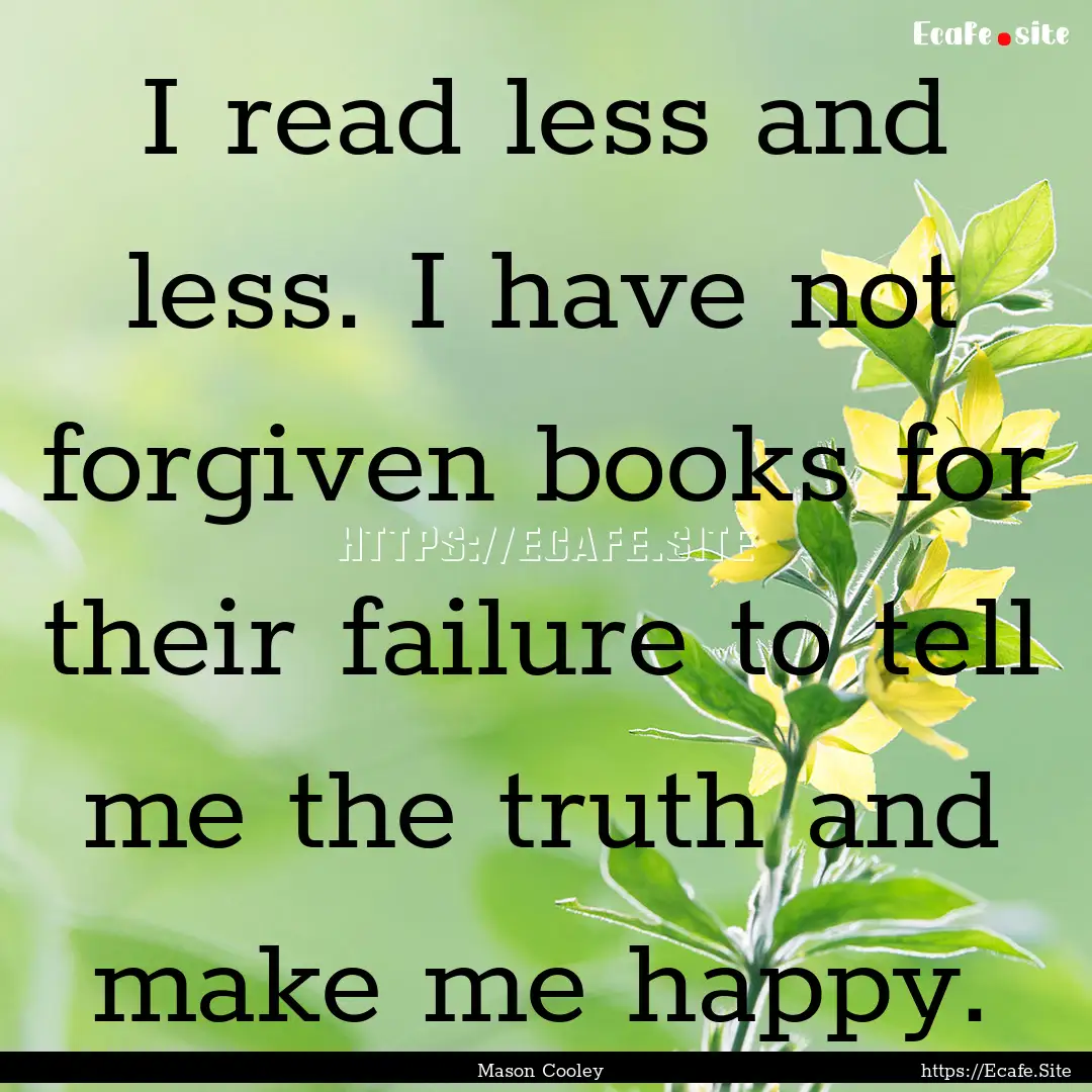 I read less and less. I have not forgiven.... : Quote by Mason Cooley