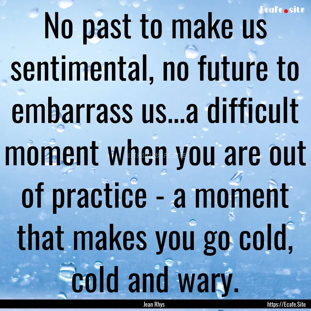 No past to make us sentimental, no future.... : Quote by Jean Rhys