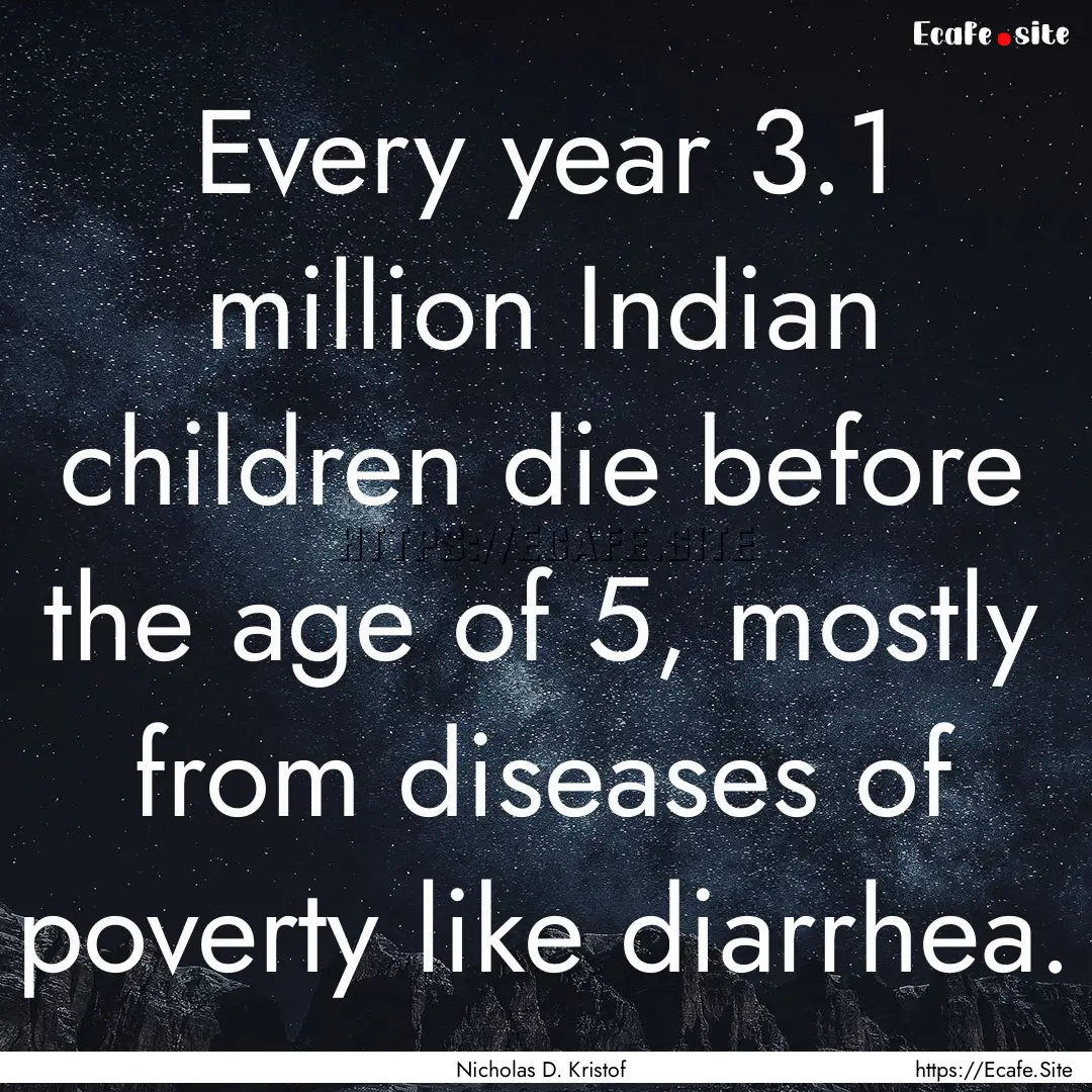 Every year 3.1 million Indian children die.... : Quote by Nicholas D. Kristof