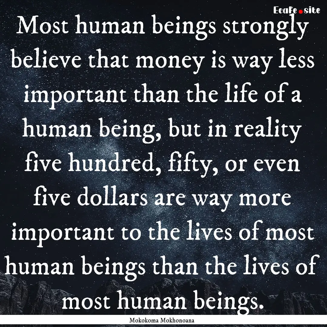 Most human beings strongly believe that money.... : Quote by Mokokoma Mokhonoana