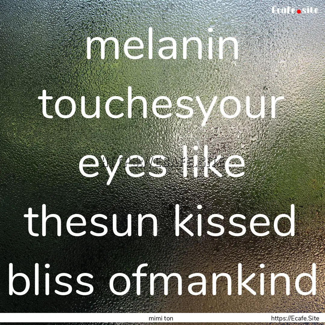 melanin touchesyour eyes like thesun kissed.... : Quote by mimi ton