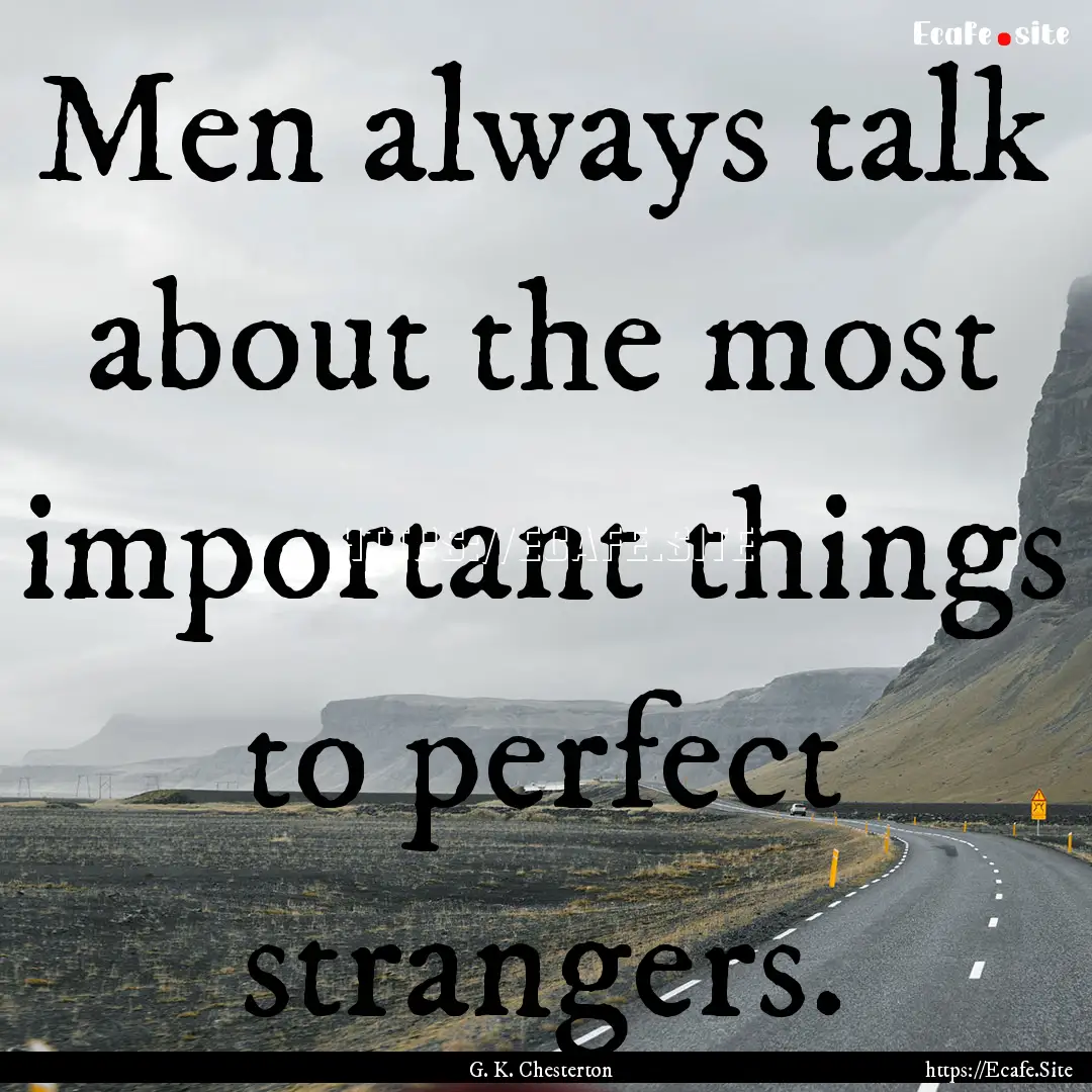 Men always talk about the most important.... : Quote by G. K. Chesterton