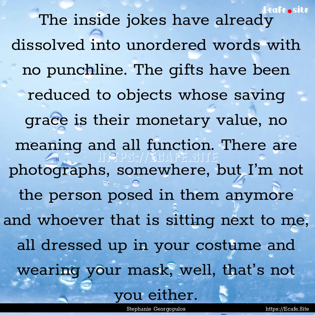 The inside jokes have already dissolved into.... : Quote by Stephanie Georgopulos