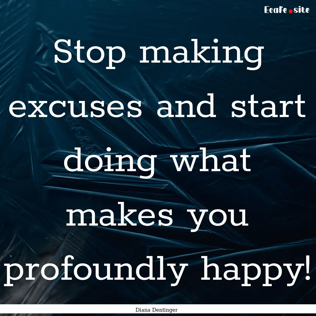 Stop making excuses and start doing what.... : Quote by Diana Dentinger