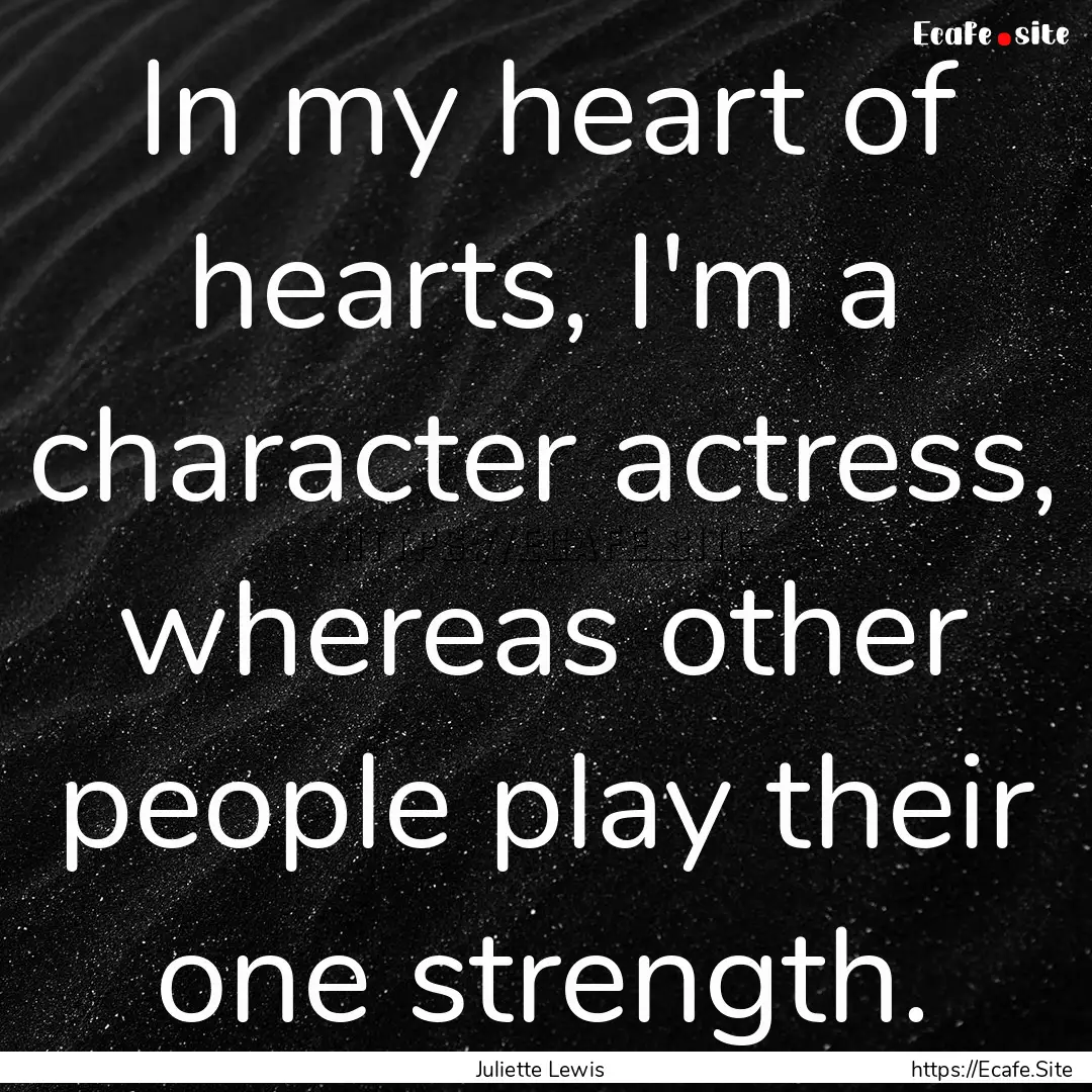 In my heart of hearts, I'm a character actress,.... : Quote by Juliette Lewis