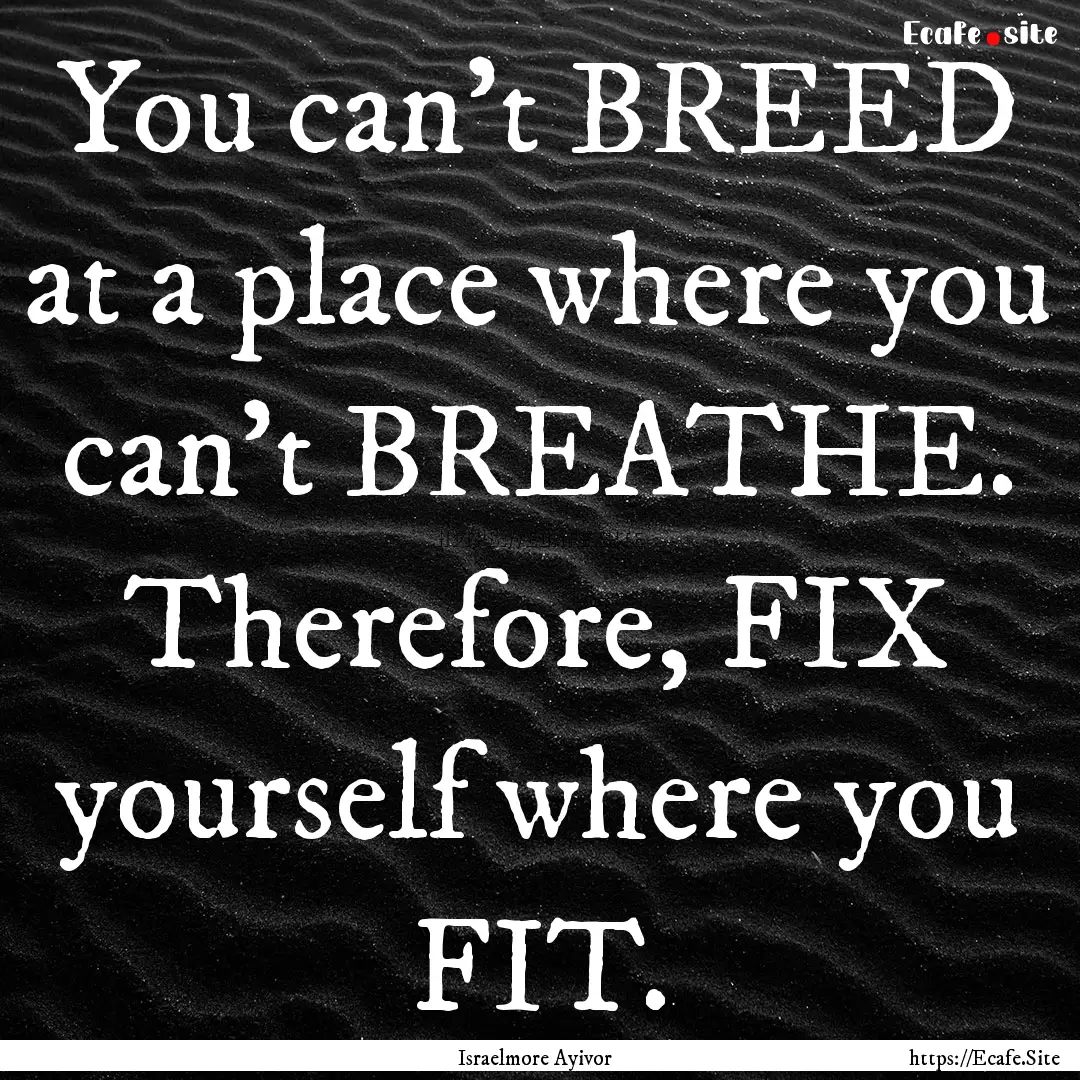 You can't BREED at a place where you can't.... : Quote by Israelmore Ayivor