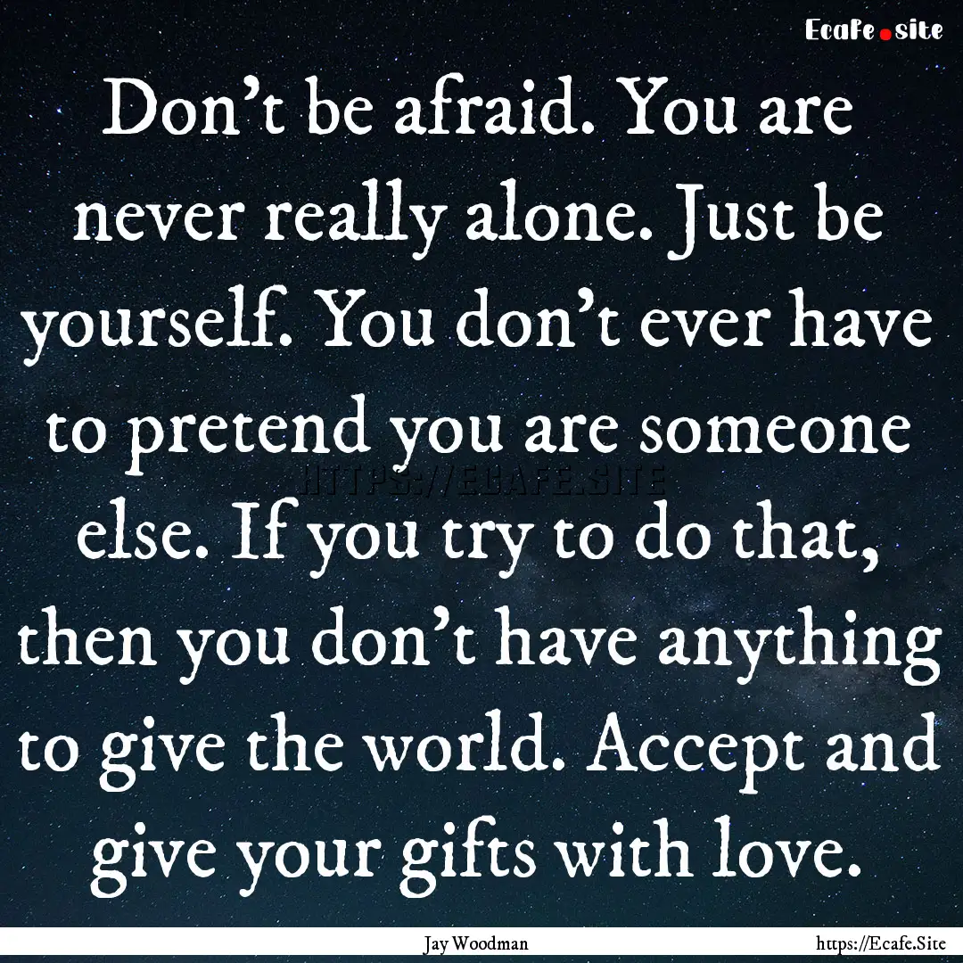 Don't be afraid. You are never really alone..... : Quote by Jay Woodman