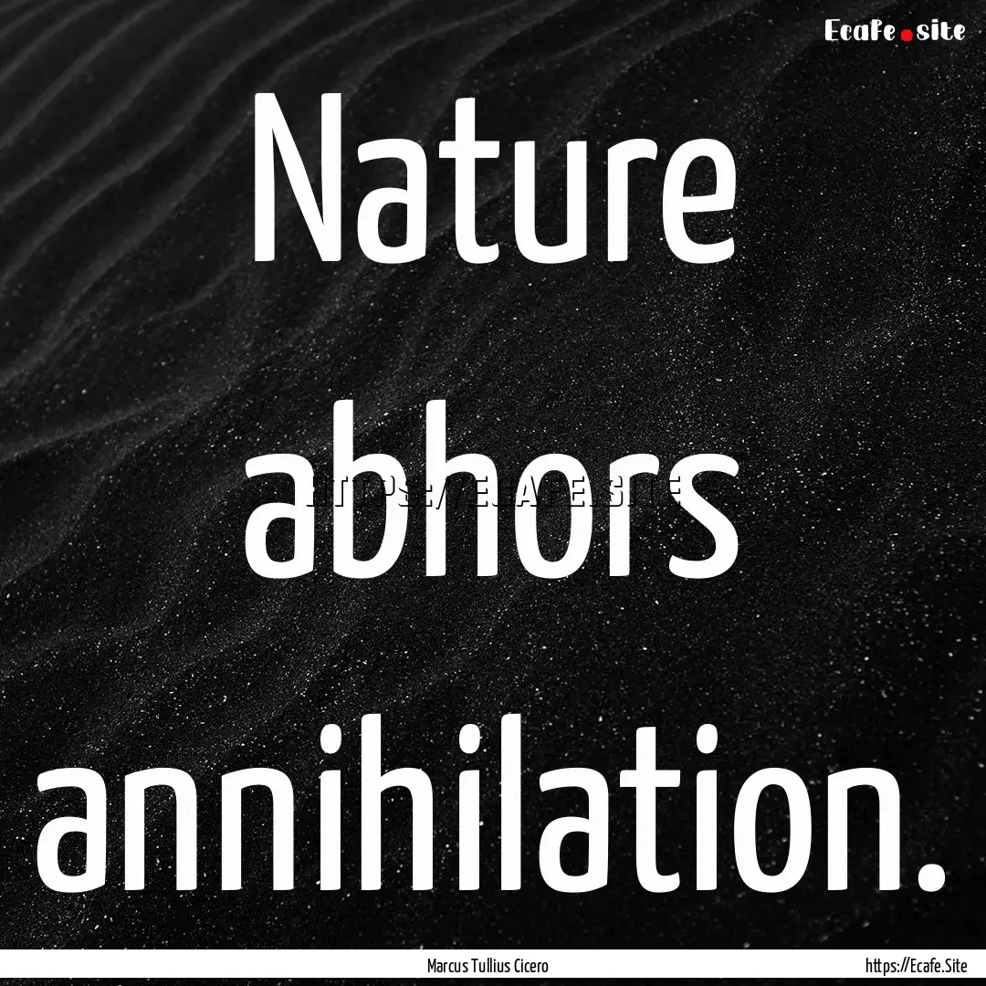 Nature abhors annihilation. : Quote by Marcus Tullius Cicero