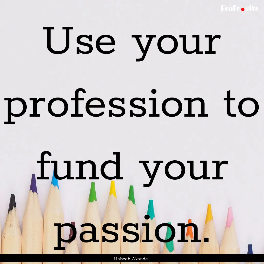 Use your profession to fund your passion..... : Quote by Habeeb Akande