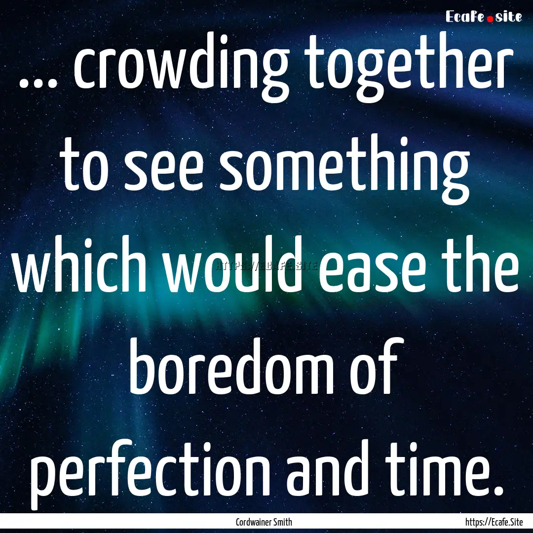 ... crowding together to see something which.... : Quote by Cordwainer Smith