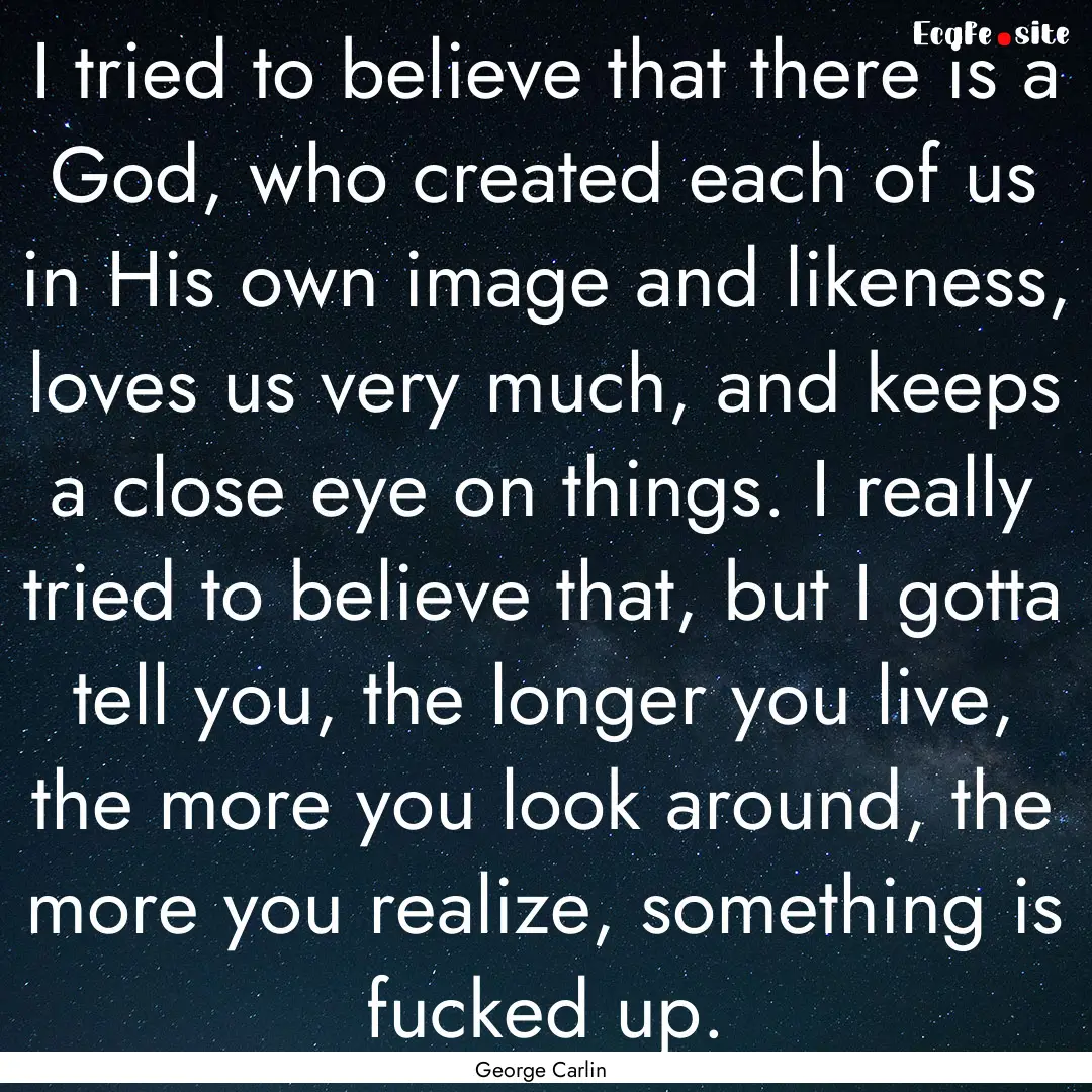 I tried to believe that there is a God, who.... : Quote by George Carlin