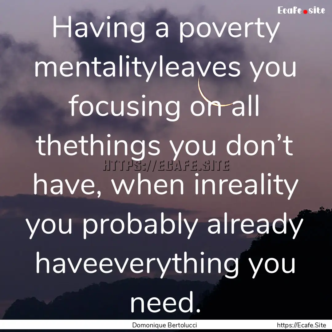 Having a poverty mentalityleaves you focusing.... : Quote by Domonique Bertolucci