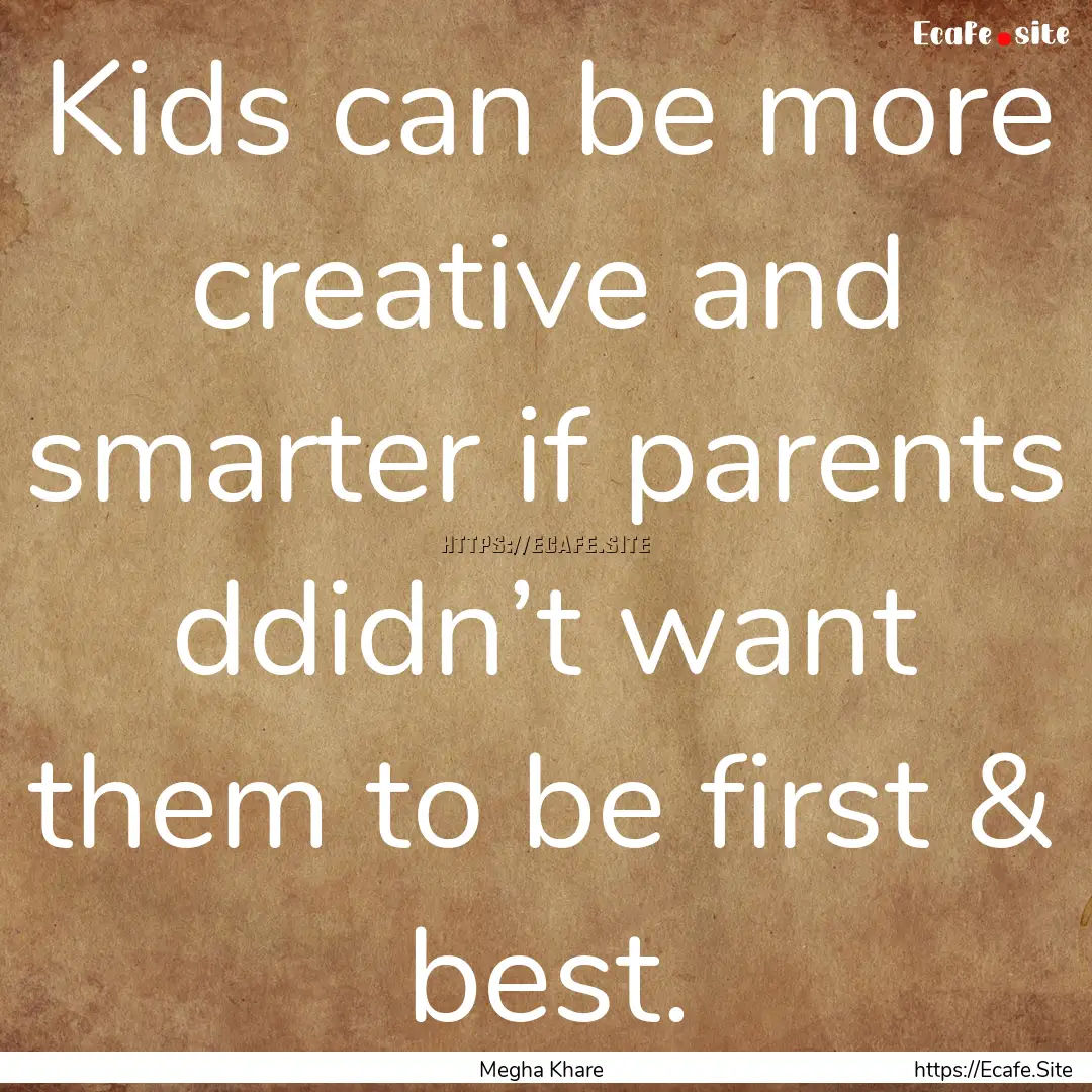 Kids can be more creative and smarter if.... : Quote by Megha Khare