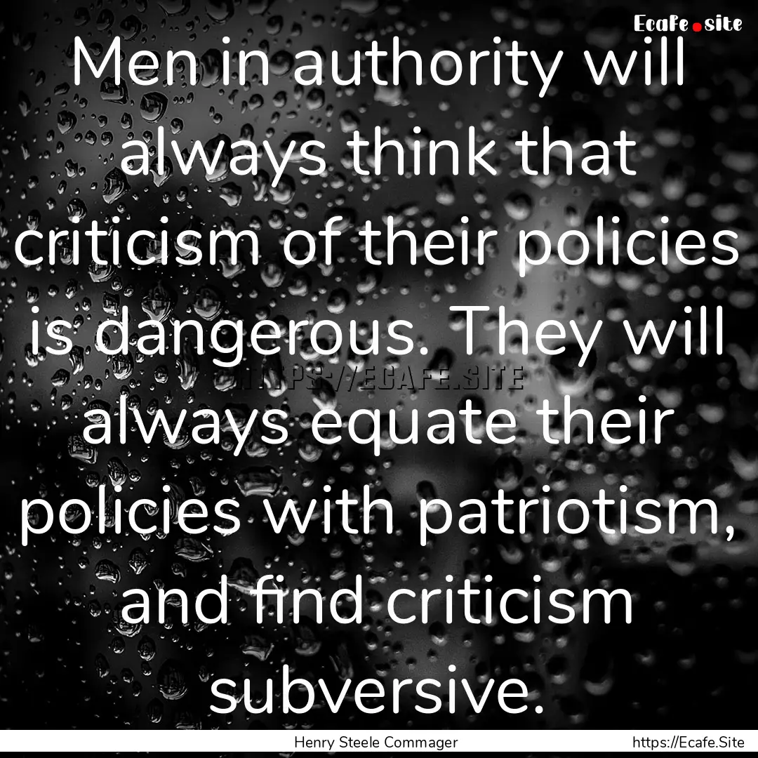 Men in authority will always think that criticism.... : Quote by Henry Steele Commager