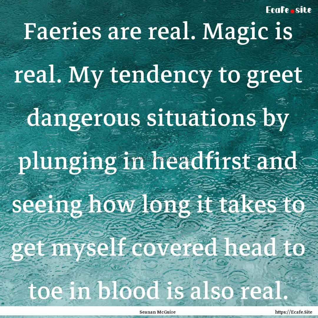 Faeries are real. Magic is real. My tendency.... : Quote by Seanan McGuire