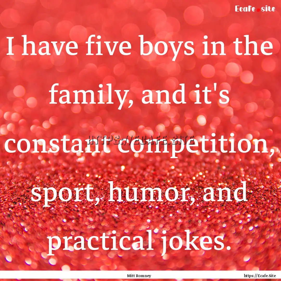 I have five boys in the family, and it's.... : Quote by Mitt Romney