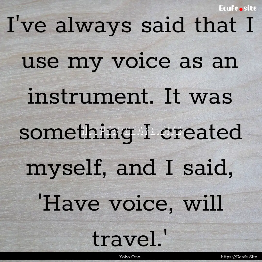 I've always said that I use my voice as an.... : Quote by Yoko Ono