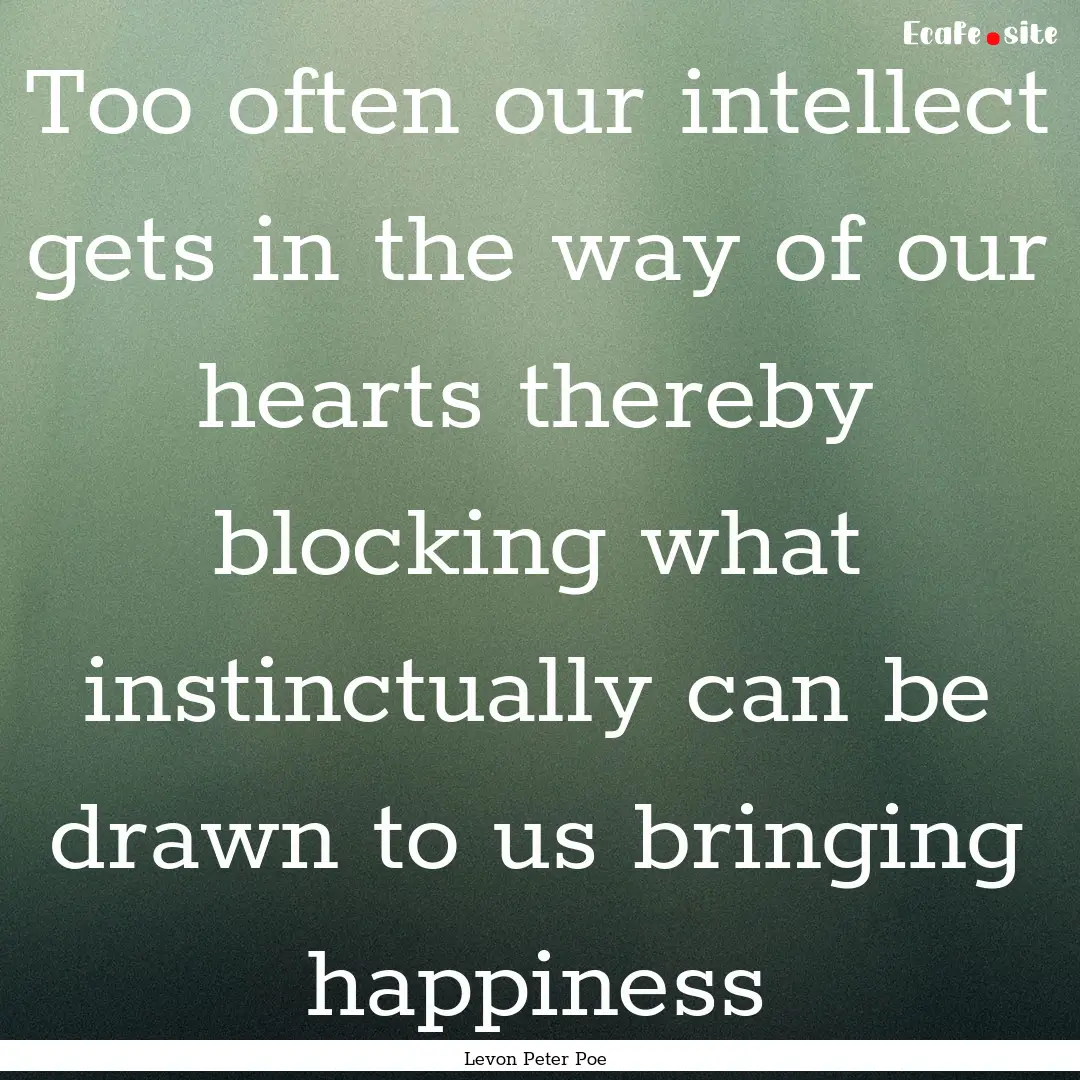 Too often our intellect gets in the way of.... : Quote by Levon Peter Poe