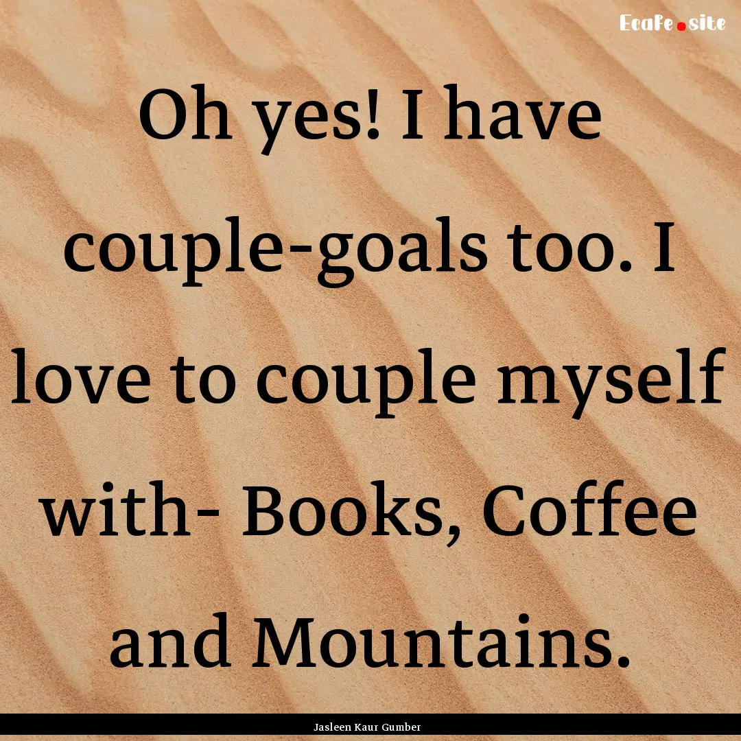 Oh yes! I have couple-goals too. I love to.... : Quote by Jasleen Kaur Gumber